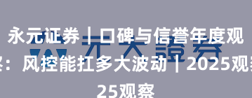 永元证券｜口碑与信誉年度观察：风控能扛多大波动｜2025观察