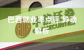 巴西就业率点评 异动解析