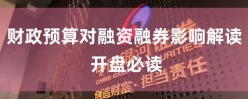 财政预算对融资融券影响解读 开盘必读