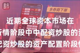 近期全球资本市场在结构性行情阶段中中配资炒股的资产配置阶段性