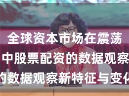 全球资本市场在震荡市环境中中股票配资的数据观察新特征与变化