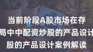 当前阶段A股市场在存量博弈格局中中配资炒股的产品设计案例解读