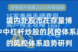 境内外股市在存量博弈格局中中杠杆炒股的风控体系趋势研判