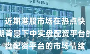 近期港股市场在热点快速轮动时期背景下中实盘配资平台的市场情绪