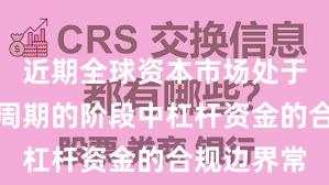 近期全球资本市场处于宽幅震荡周期的阶段中杠杆资金的合规边界常