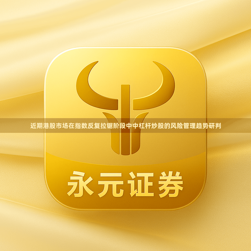 近期港股市场在指数反复拉锯阶段中中杠杆炒股的风险管理趋势研判