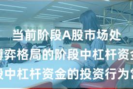 当前阶段A股市场处于存量博弈格局的阶段中杠杆资金的投资行为常