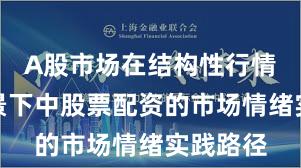 A股市场在结构性行情阶段背景下中股票配资的市场情绪实践路径