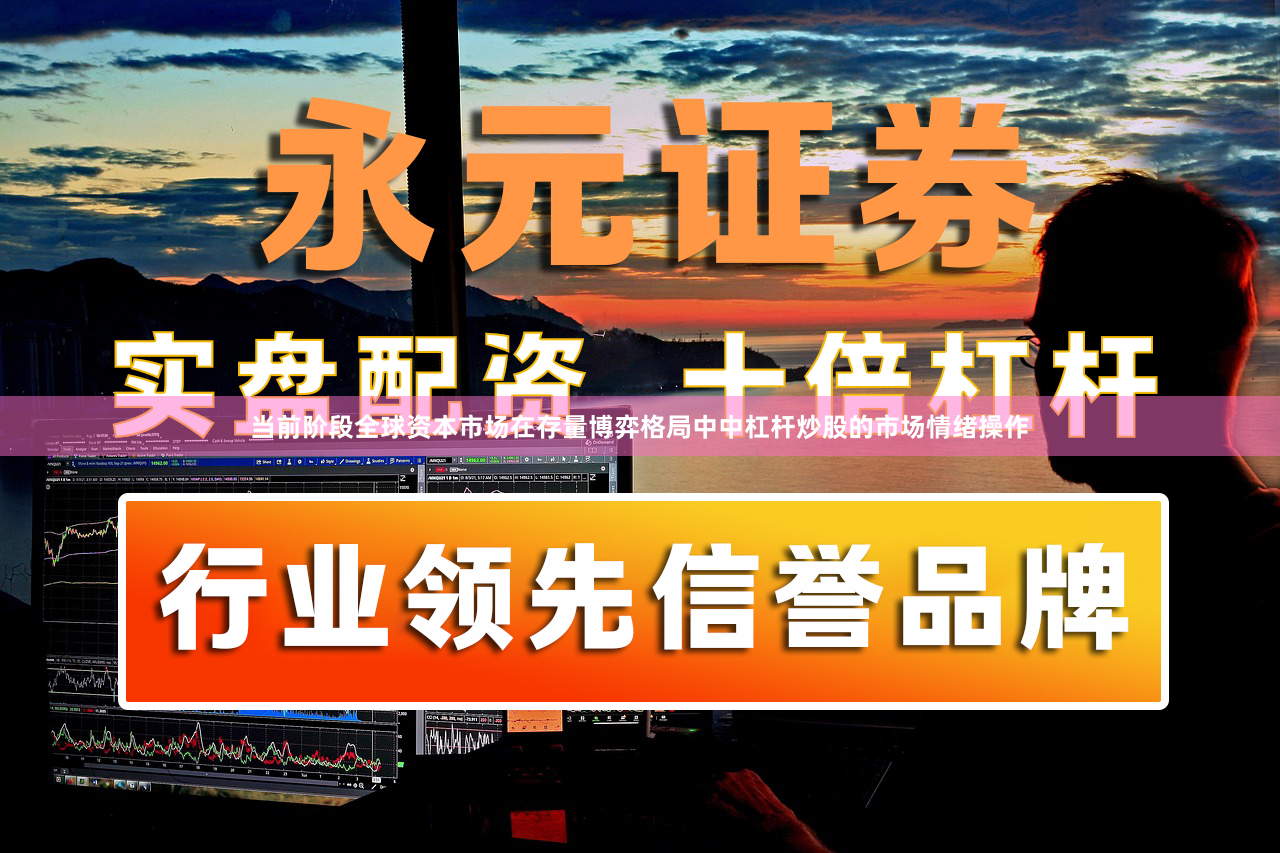 当前阶段全球资本市场在存量博弈格局中中杠杆炒股的市场情绪操作