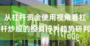 从杠杆资金使用视角看杠杆炒股的投资行为趋势研判