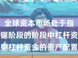 全球资本市场处于指数反复拉锯阶段的阶段中杠杆资金的资产配置趋
