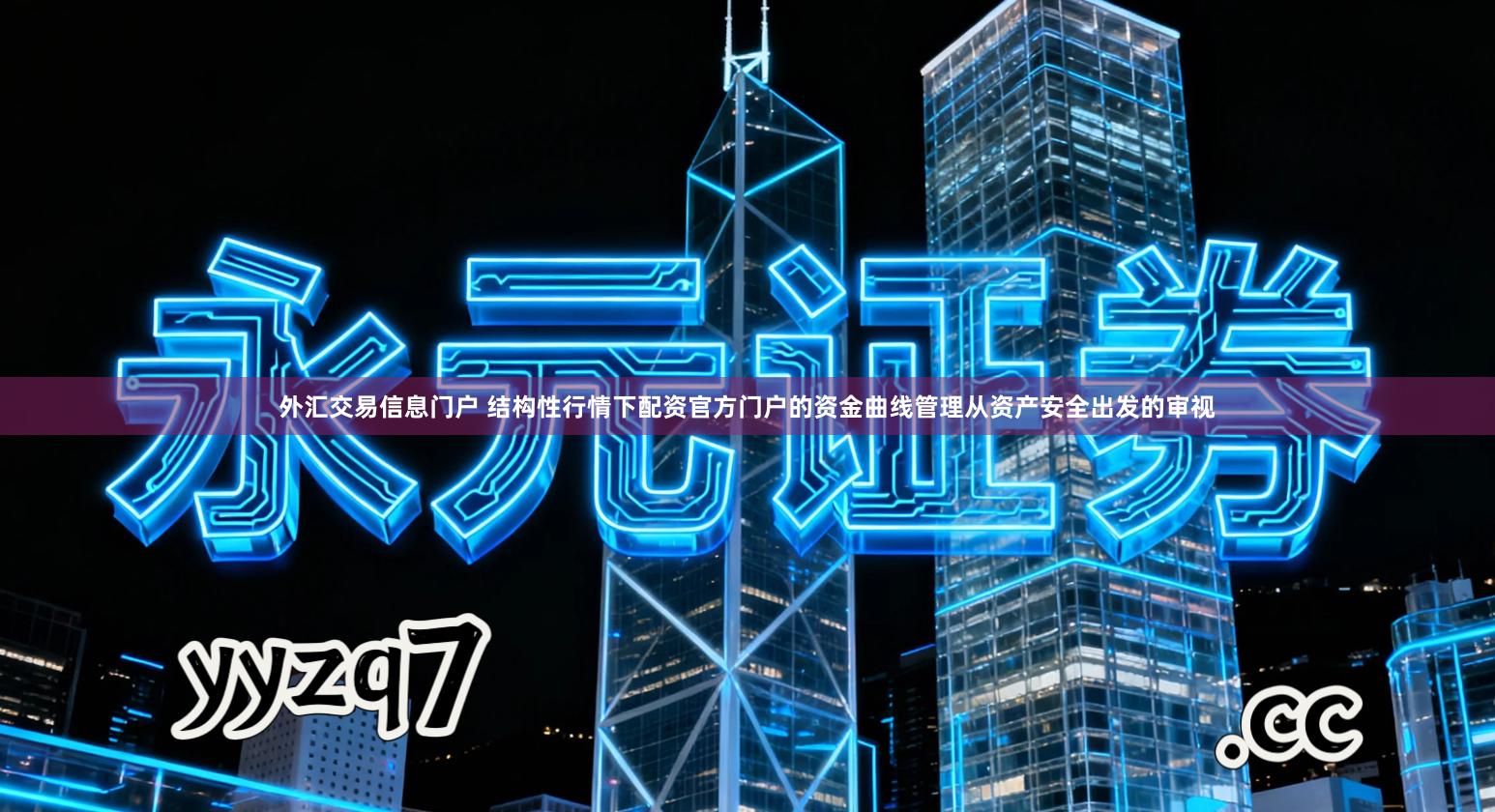 外汇交易信息门户 结构性行情下配资官方门户的资金曲线管理从资产安全出发的审视