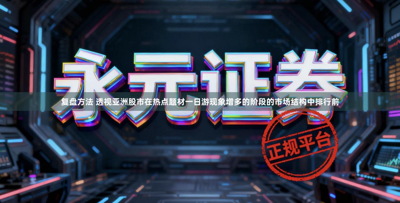 复盘方法 透视亚洲股市在热点题材一日游现象增多的阶段的市场结构中排行前