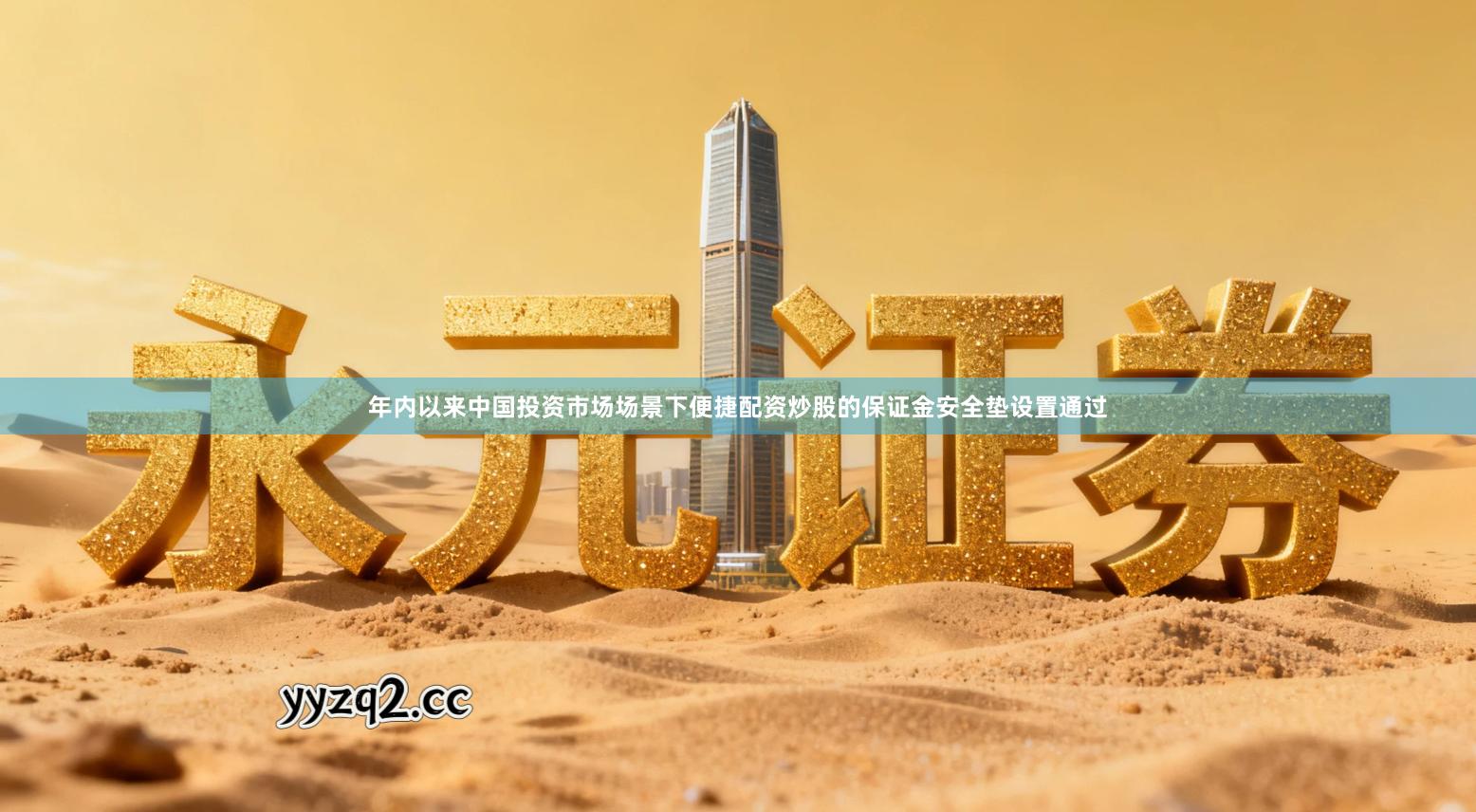 年内以来中国投资市场场景下便捷配资炒股的保证金安全垫设置通过