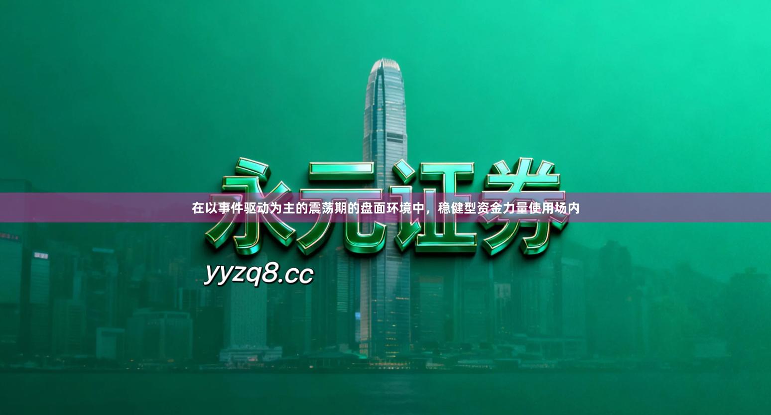 在以事件驱动为主的震荡期的盘面环境中，稳健型资金力量使用场内