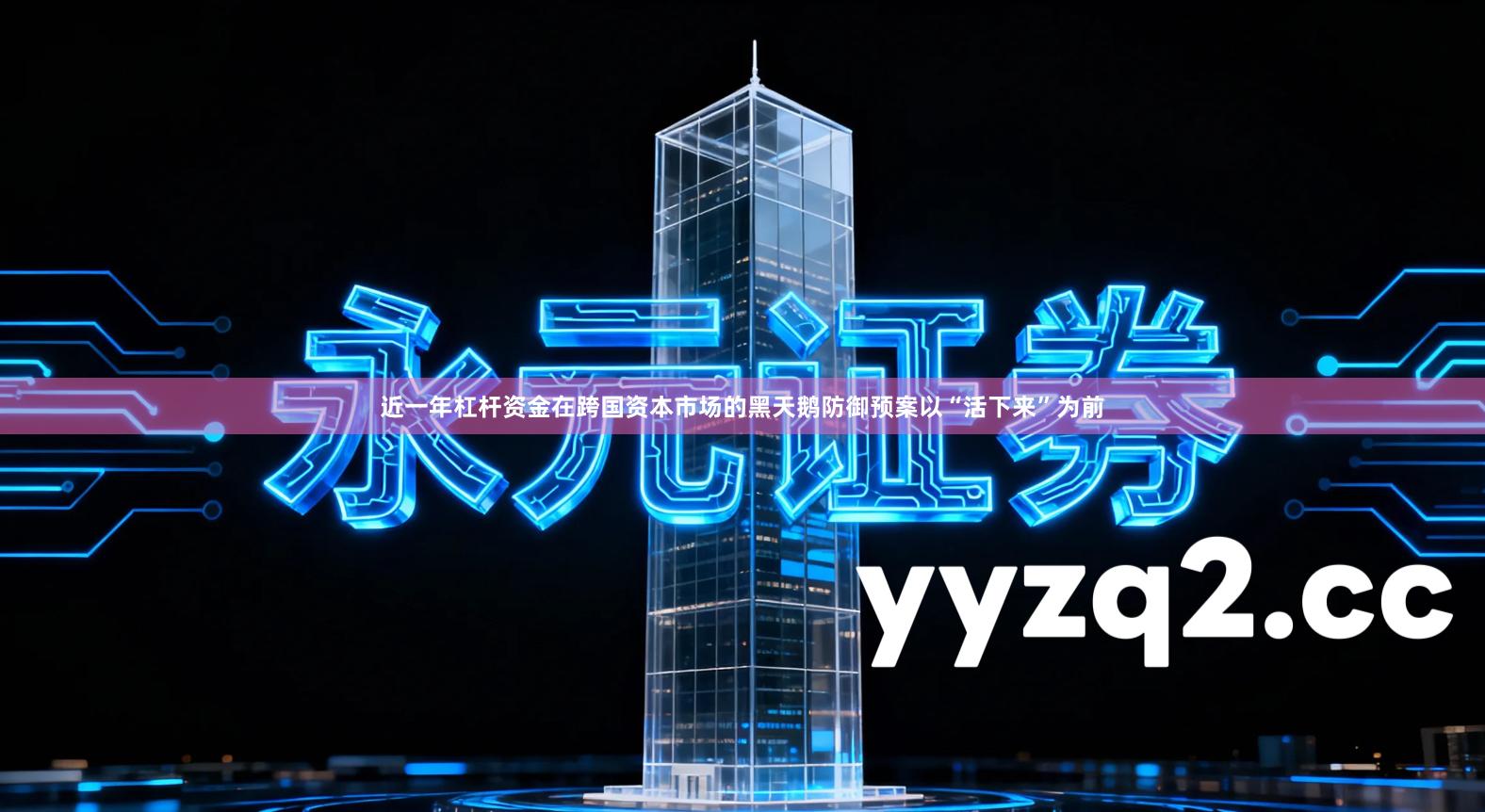 近一年杠杆资金在跨国资本市场的黑天鹅防御预案以“活下来”为前