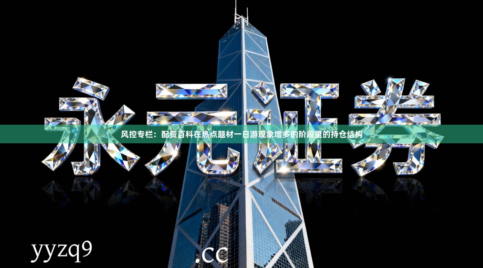 风控专栏：配资百科在热点题材一日游现象增多的阶段里的持仓结构