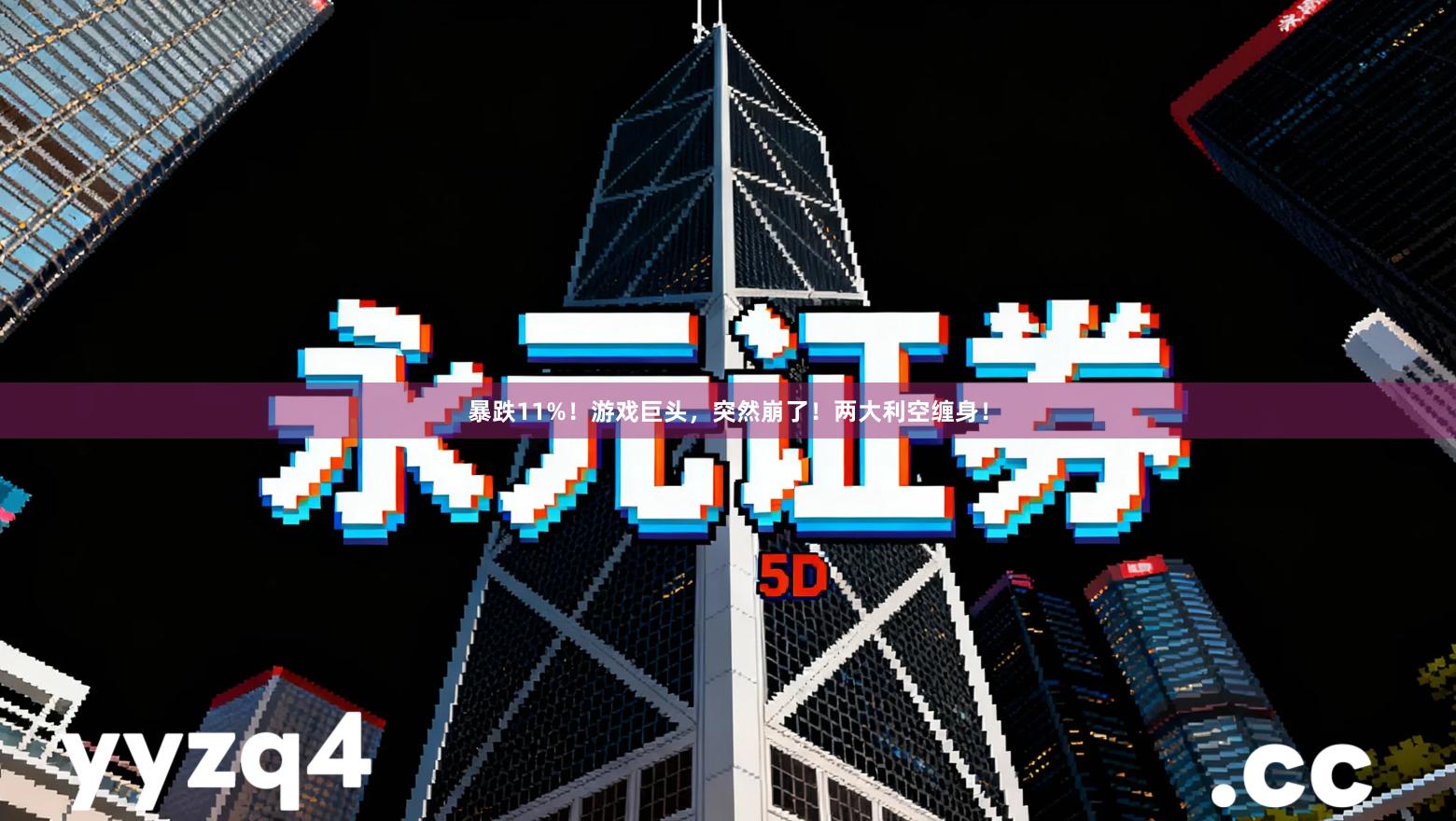 暴跌11%！游戏巨头，突然崩了！两大利空缠身！