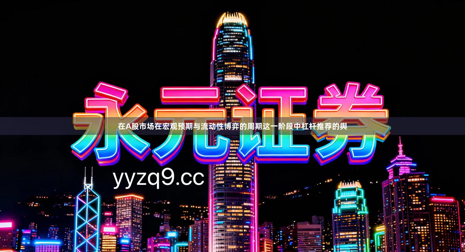 在A股市场在宏观预期与流动性博弈的周期这一阶段中杠杆推荐的舆