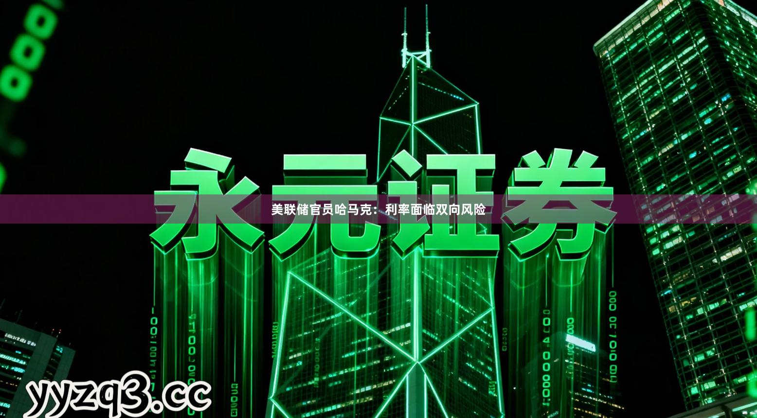 美联储官员哈马克：利率面临双向风险