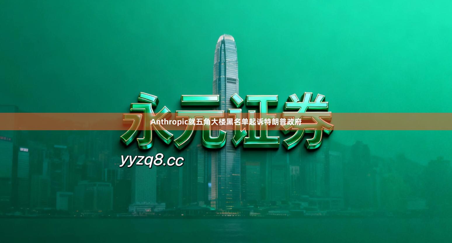 Anthropic就五角大楼黑名单起诉特朗普政府